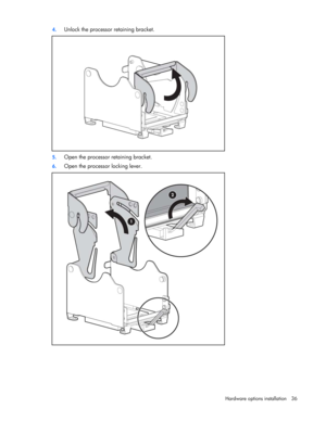 Page 36
 
Hardware options  installation 36 
4.
 
Unlock the processor retaining bracket. 
 
5. Open the processor retaining bracket. 
6. Open the processor locking lever. 
  