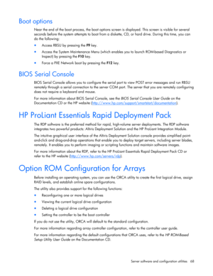 Page 68
 
Server software and configuration utilities  68 
Boot options 
Near the end of the boot process, the boot options scr een is displayed. This screen is visible for several 
seconds before the system attempts to boot from a di skette, CD, or hard drive. During this time, you can 
do the following:  
•  Access RBSU by pressing the  F9 key. 
• Access the System Maintenance Menu (which enables you to launch ROM-based Diagnostics or 
Inspect) by pressing the  F10 key. 
• Force a PXE Network boot by pressing...