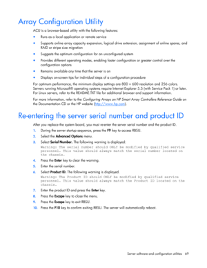 Page 69
 
Server software and configuration utilities  69 
Array Configuration Utility 
ACU is a browser-based utility  with the following features: 
• Runs as a local applicat ion or remote service 
• Supports online array capacity expansion, logical driv e extension, assignment of online spares, and 
RAID or stripe size migration 
•  Suggests the optimum configuration for an unconfigured system 
• Provides different operating modes, enabling fast er configuration or greater control over the 
configuration...