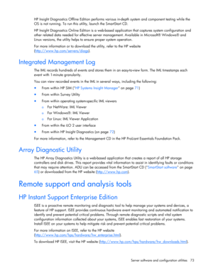 Page 73
 
Server software and configuration utilities  73 
HP Insight Diagnostics Offline Edition performs vari ous in-depth system and component testing while the 
OS is not running. To run this utility, launch the SmartStart CD. 
HP Insight Diagnostics Online Edition is a web-based  application that captures system configuration and 
other related data needed for effective server ma nagement. Available in Microsoft® Windows® and 
Linux versions, the utility helps to ensure proper system operation. 
For more...