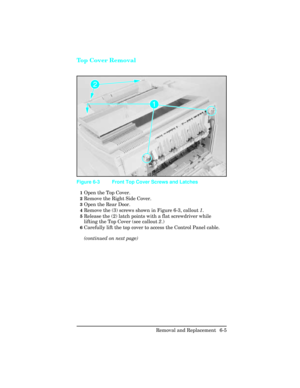 Page 159Top Cover Removal 
1Open the Top Cover.
2Remove the Right Side Cover.
3Open the Rear Door.
4Remove the (3) screws shown in Figure 6-3, callout 1.
5Release the (2) latch points with a flat screwdriver while
lifting the Top Cover (see callout 2.)
6Carefully lift the top cover to access the Control Panel cable.
(continued on next page)
Figure 6-3 Front Top Cover Screws and Latches
Removal and Replacement  6-5 