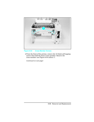 Page 2194From the front of the printer, remove the (2) black self-tapping
screws that hold the Inner Cross-member. Remove the
cross-member (see Figure 6-54 callout 1).
(continued on next page)
Figure 6-54 Cross Member Screws
6-65 Removal and Replacement 