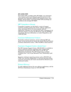 Page 27HP AUDIO-TIPS
HP AUDIO-TIPS, available within HP ASAP, is an interactive
voice response system providing pre-recorded answers to the
questions most frequently asked by HP LaserJet printer users.
Helpful “System Maps” to the HP AUDIO-TIPS recordings are
available by fax through HP FIRST.
HP CompuServe Forum
CompuServe members can download a variety of support
materials including product data sheets, software application
notes, and printer drivers for many popular software
applications. Members may also...