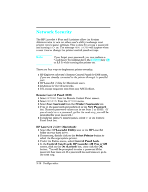 Page 54Network Security
The HP LaserJet 4 Plus and 5 printers allow the System
Administrator to lock out other user’s ability to change most
printer control panel settings. This is done by setting a password
and turning LOCK on. The message MENU LOCKED will appear when
a user tries to  change the printer control panel settings. 
NoteIf you forget your password, you can perform a
“Cold Reset” by holding down the [On Line] key (Go
on LJ 5) while turning the printer on.
There are four ways to implement printer...