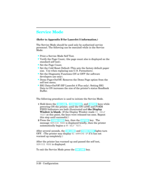Page 56Service Mode
(Refer to Appendix B for LaserJet 5 information.)
The Service Mode should be used only by authorized service
personnel. The following can be executed while in the Service
Mode:
•Print a Service Mode Self Test.
•Verify the Page Count, (the page count also is displayed on the
standard self test).
•Set the Page Count.
•Set the Cold Reset Default (This sets the factory default paper
size.  Use when replacing non-U.S. Formatters).
•Set the Diagnostic Functions ON or OFF (for software
developers...