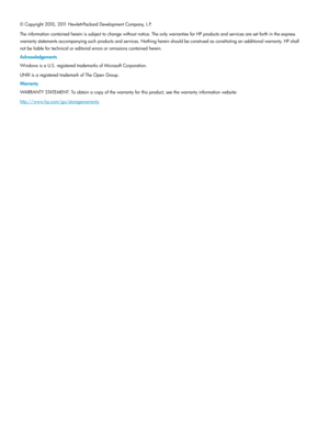 Page 2©Copyright2010,2011Hewlett-PackardDevelopmentCompany,L.P.
Theinformationcontainedhereinissubjecttochangewithoutnotice.TheonlywarrantiesforHPproductsandservicesaresetforthintheexpress
warrantystatementsaccompanyingsuchproductsandservices.Nothinghereinshouldbeconstruedasconstitutinganadditionalwarranty.HPshall
notbeliablefortechnicaloreditorialerrorsoromissionscontainedherein.
Acknowledgements
WindowsisaU.S.registeredtrademarksofMicrosoftCorporation.
UNIXisaregisteredtrademarkofTheOpenGroup.
Warranty...