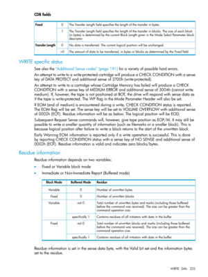 Page 225CDBfields
TheTransferLengthfieldspecifiesthelengthofthetransferinbytes.0Fixed
TheTransferLengthfieldspecifiesthelengthofthetransferinblocks.Thesizeofeachblock
(inbytes)isdeterminedbythecurrentBlockLengthgivenintheModeSelectParameterblock
descriptor.
1
Nodataistransferred.Thecurrentlogicalpositionwillbeunchanged.0TransferLength
Theamountofdatatobetransferred,inbytesorblocksasdeterminedbytheFixedfield.>0
WRITEspecificstatus
Seealsothe“AdditionalSensecodes”(page191)foravarietyofpossibleharderrors....