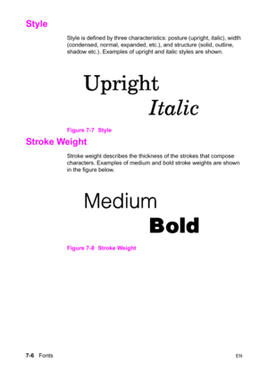 Page 1167-6   FontsEN
Style          
Style is defined by three characteristics: posture (upright, italic), width 
(condensed, normal, expanded, etc.), and structure (solid, outline, 
shadow etc.). Examples of upright and italic styles are shown.
Figure 7-7 Style
Stroke Weight      
Stroke weight describes the thickness of the strokes that compose 
characters. Examples of medium and bold stroke weights are shown 
in the figure below.
Figure 7-8 Stroke Weight 