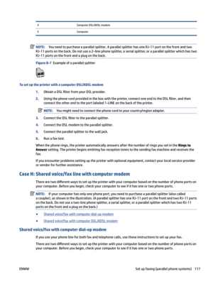 Page 1234ComputerDSL/ADSLmodem5ComputerNOTE:Youneedtopurchaseaparallelsplitter.AparallelsplitterhasoneRJ-11portonthefrontandtwo
RJ-11portsontheback.Donotusea2–linephonesplitter,aserialsplitter,oraparallelsplitterwhichhastwo
RJ-11portsonthefrontandaplugontheback.
FigureB-7Exampleofaparallelsplitter
TosetuptheprinterwithacomputerDSL/ADSLmodem
1.ObtainaDSL