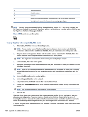 Page 1305Telephone(optional)6DSL/ADSLmodem7Computer8Phonecordprovidedwiththeprinterconnectedtothe1-LINEportonthebackoftheprinter
Youmightneedtoconnectthephonecordtoyourcountry/regionadapter.
NOTE:Youneedtopurchaseaparallelsplitter.AparallelsplitterhasoneRJ-11portonthefrontandtwo
RJ-11portsontheback.Donotusea2–linephonesplitter,aserialsplitter,oraparallelsplitterwhichhastwo
RJ-11portsonthefrontandaplugontheback....
