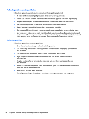 Page 22Packaging and transporting guidelines
Follow these grounding guidelines when packaging and transporting equipment:
●To avoid hand contact, transport products in static-safe tubes, bags, or boxes.
●Protect ESD-sensitive parts and assemblies with conductive or approved containers or packaging.
●Keep ESD-sensitive parts in their containers until the parts arrive at static-free workstations.
●Place items on a grounded surface before removing items from their containers.
●Always be properly grounded when...