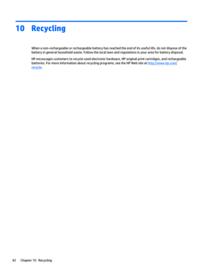 Page 4810Recycling
When a non-rechargeable or rechargeable battery has reached the end of its useful life, do not dispose of the battery in general household waste. Follow the local laws and regulations in your area for battery disposal.
HP encourages customers to recycle used electronic hardware, HP original print cartridges, and rechargeable 
batteries. For more information about recycling programs, see the HP Web site at 
http://www.hp.com/
recycle.
42Chapter 10   Recycling 