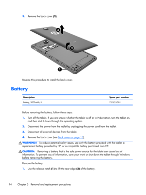 Page 203.
Remove the back cover (3).
Reverse this procedure to install the back cover.
Battery
DescriptionSpare part number
Battery, 3000-mAh, LI751655-001
Before removing the battery, follow these steps:
1.Turn off the tablet. If you are unsure whether the tablet is off or in Hibernation, turn the tablet on,
and then shut it down through the operating system.
2.Disconnect the power from the tablet by unplugging the power cord from the tablet.
3.Disconnect all external devices from the tablet.
4.Remove the back...
