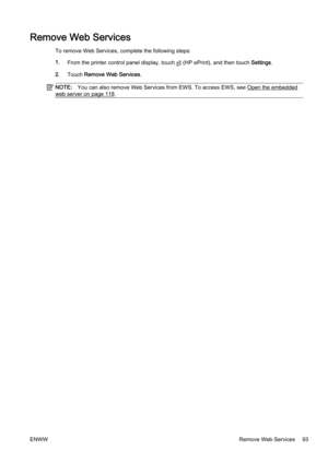 Page 109Remove Web Services
To remove Web Services, complete the following steps:
1. From the printer control  panel display, touch 
 (HP ePrint), and then touch  Settings.
2. Touch  Remove Web Services .
NOTE:You can also remove Web Services from EWS. To access EWS, see Open the embedded
web server on page 118.
ENWW Remove Web Services 93 