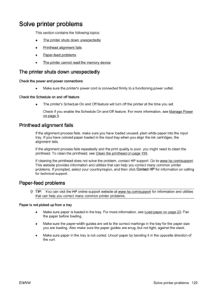 Page 145Solve printer problems
This section contains the following topics:
●
The printer shuts down unexpectedly
●
Printhead alignment fails
●
Paper-feed problems
●
The printer cannot read the memory device
The printer shuts down unexpectedly
Check the power and power connections ●Make sure the printer's power co
rd is connected firmly to a functioning power outlet.
Check the Schedule on and off feature ●The printer's Schedule On and O
ff feature will turn off the printer at the time you set.
Check if...