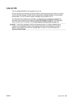 Page 225Low on ink
The ink cartridge identified in the message is low on ink.
Ink level warnings and indicators provide estimates for planning purposes only. When you receive
a low ink warning message, consi der having a replacement cartridge available to avoid possible
printing delays. You do not need  to replace cartridges until prompted to do so.
For information about replacing ink cartridges, see 
Replace the ink cartridges on page 99. For
information about ordering ink cartridges, see 
Order ink cartridges...