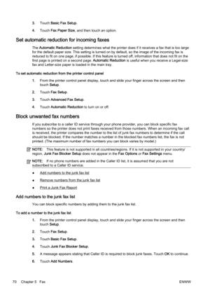 Page 863.Touch  Basic Fax Setup .
4. Touch  Fax Paper Size , and then touch an option.
Set automatic reduction for incoming faxes
The Automatic Reduction  setting determines what the printer does if it receives a fax  that is too large
for the default paper size. This setting is turned on by defaul t, so the image of the incoming fax is
reduced to fit on one page, if possible. If this feature is tur ned off, information that does not fit on the
first page is printed on a second page.  Automatic Reduction is...