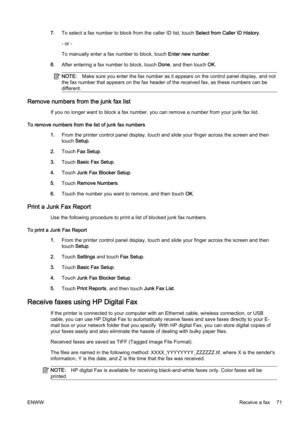 Page 877.To select a fax number to block  from the caller ID list, touch Select from Caller ID History .
- or -
To manually enter a fax number to block, touch  Enter new number.
8. After entering a fax number to block, touch  Done, and then touch  OK.
NOTE: Make sure you enter the fax num ber as it appears on the control panel display, and not
the fax number that appears on th e fax header of the received fax, as these numbers can be
different.
Remove numbers from the junk fax list
If you no longer want to...