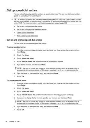 Page 90Set up speed-dial entries
You can set up frequently used fax numbers as speed-dial entries. This lets you d ial those numbers
quickly by using the printer control panel.
TIP: In addition to creating and mana ging speed-dial entries from the printer control panel, you can
also use tools available on your  computer, such as the HP software included with the printer and the
printer EWS. For more information, see 
Printer management tools on page 115.
●Set up and change speed-dial entries
●
Set up and change...