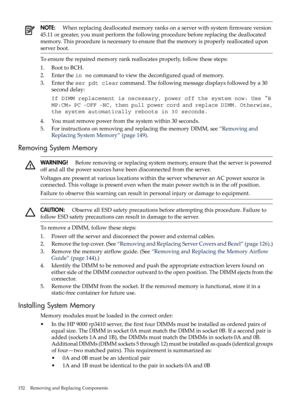 Page 152NOTE:Whenreplacingdeallocatedmemoryranksonaserverwithsystemfirmwareversion
45.11orgreater,youmustperformthefollowingprocedurebeforereplacingthedeallocated
memory.Thisprocedureisnecessarytoensurethatthememoryisproperlyreallocatedupon
serverboot.
Toensuretherepairedmemoryrankreallocatesproperly,followthesesteps:
1.BoottoBCH.
2.Enterthein mecommandtoviewthedeconfiguredquadofmemory.
3.Entertheser pdt clearcommand.Thefollowingmessagedisplaysfollowedbya30
seconddelay:
If DIMM replacement is necessary, power...