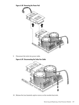 Page 157Figure6-38RemovingthePowerPod
9.Disconnecttheturbofanpowercable.
Figure6-39DisconnectingtheTurboFanCable
10.Releasethefourheatsinkcaptivescrewsonthemoduleheatsink.
RemovingandReplacingaDualProcessorModule157 