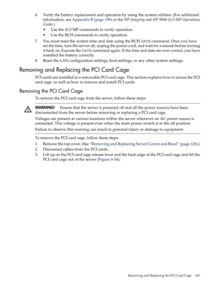 Page 1676.Verifythebatteryreplacementandoperationbyusingthesystemutilities.(Foradditional
information,seeAppendixB(page199)ortheHPIntegrityandHP9000iLOMPOperations
Guide.)
•UsetheiLOMPcommandstoverifyoperation.
•UsetheBCHcommandstoverifyoperation.
7.YoumustresetthesystemtimeanddateusingtheBCHDATEcommand.Onceyouhave
setthetime,turntheserveroff,unplugthepowercord,andwaitforaminutebeforeturning
itbackon.ExecutetheDATEcommandagain.Ifthetimeanddatearenowcorrect,youhave
installedthebatterycorrectly....