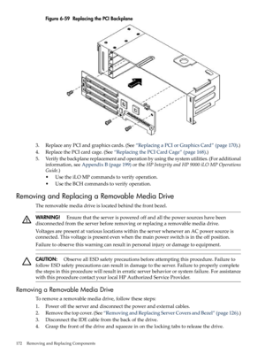 Page 172Figure6-59ReplacingthePCIBackplane
3.ReplaceanyPCIandgraphicscards.(See“ReplacingaPCIorGraphicsCard”(page170).)
4.ReplacethePCIcardcage.(See“ReplacingthePCICardCage”(page168).)
5.Verifythebackplanereplacementandoperationbyusingthesystemutilities.(Foradditional
information,seeAppendixB(page199)ortheHPIntegrityandHP9000iLOMPOperations
Guide.)
•UsetheiLOMPcommandstoverifyoperation.
•UsetheBCHcommandstoverifyoperation.
RemovingandReplacingaRemovableMediaDrive...