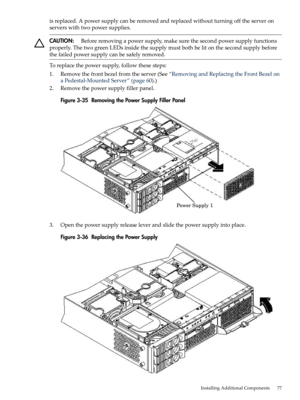 Page 77isreplaced.Apowersupplycanberemovedandreplacedwithoutturningofftheserveron
serverswithtwopowersupplies.
CAUTION:Beforeremovingapowersupply,makesurethesecondpowersupplyfunctions
properly.ThetwogreenLEDsinsidethesupplymustbothbelitonthesecondsupplybefore
thefailedpowersupplycanbesafelyremoved.
Toreplacethepowersupply,followthesesteps:
1.Removethefrontbezelfromtheserver(See“RemovingandReplacingtheFrontBezelon
aPedestal-MountedServer”(page60).)
2.Removethepowersupplyfillerpanel....