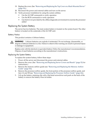 Page 8519.Replacethecover.(See“RemovingandReplacingtheTopCoveronaRack-MountedServer”
(page53).)
20.Reconnectthepowerandexternalcablesandturnontheserver.
21.Verifyprocessorinstallationbyusingthesystemutilities.
•UsetheiLOMPcommandstoverifyoperation
•UsetheBCHcommandstoverifyoperation
•UseMAKODIAGprovidedbytheofflinediagnosticenvironmenttoexercisetheprocessor
added
ReplacingtheSystemBattery
Theserverhastwobatteries.Themainsystembatteryislocatedonthesystemboard.Theother...