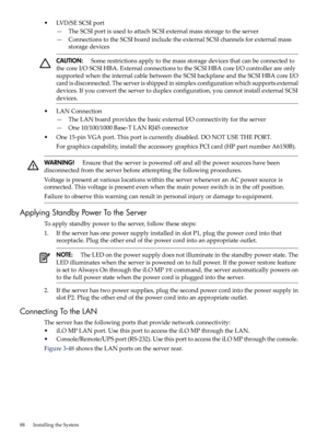 Page 88•LVD/SESCSIport
—TheSCSIportisusedtoattachSCSIexternalmassstoragetotheserver
—ConnectionstotheSCSIboardincludetheexternalSCSIchannelsforexternalmass
storagedevices
CAUTION:Somerestrictionsapplytothemassstoragedevicesthatcanbeconnectedto
thecoreI/OSCSIHBA.ExternalconnectionstotheSCSIHBAcoreI/Ocontrollerareonly
supportedwhentheinternalcablebetweentheSCSIbackplaneandtheSCSIHBAcoreI/O
cardisdisconnected.Theserverisshippedinsimplexconfigurationwhichsupportsexternal...