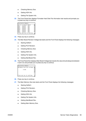 Page 107●Checking Memory Size.
● Getting HDA Info.
● Getting File System Info.
22. The Front Panel then displays Formatter Hard Disk File informatio n test results and prompts you
to press any key to continue.
23. Press any key to continue.
24. The Main Board Revision Voltage test starts an d the Front Panel displays the following messages:
● Starting DelSol1.
● Getting PCA Revision.
● Checking Memory Size.
● Getting HDA Info.
● Getting File System Info.
● Getting MainBoard Rev.
25. The Front Panel then displays...