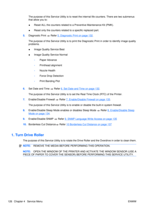 Page 140The purpose of this Service Utility is to reset the internal life counters. There are two submenus
that allow you to:
● Reset ALL the counters related to a Preventive Maintenance Kit (PMK).
● Reset only the counters related to a specific replaced part.
5. Diagnostic Print 
 Refer 5. Diagnostic Print on page 132.
The purpose of this Service Utility is to print the Diagnostic Print in  order to identify image quality
problems.
● Image Quality Service Best
● Image Quality Service Normal
◦Paper Advance
◦...