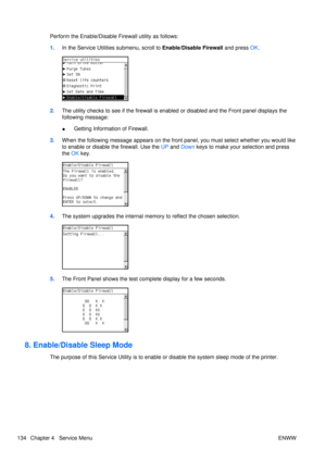 Page 148Perform the Enable/Disable Firewall utility as follows:
1. In the Service Utilities submenu, scroll to Enable/Disable Firewall  and press OK.
2. The utility checks to see if the firewall is enabl ed or disabled and the Front panel displays the
following message:
● Getting Information of Firewall.
3. When the following message appears on the fron t panel, you must select whether you would like
to enable or disable the firewall. Use the  UP and  Down  keys to make your selection and press
the  OK key.
4....