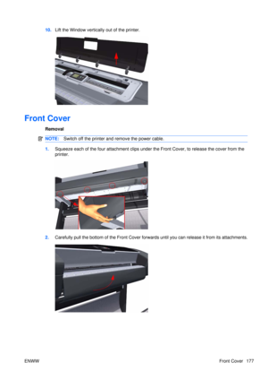 Page 19110.Lift the Window vertically out of the printer.
Front Cover
Removal
NOTE: Switch off the printer and remove the power cable.
1.Squeeze each of the four attachment clips under  the Front Cover, to release the cover from the
printer.
2. Carefully pull the bottom of the Front Cover forwar ds until you can release it from its attachments.
ENWW Front Cover 177 