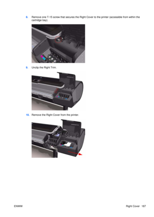 Page 2018.Remove one T-15 screw that secures the Right Cover to the printer (accessible from within the
cartridge bay).
9.Unclip the Right Trim.
10.Remove the Right Cover from the printer.
ENWW Right Cover 187 