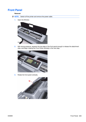 Page 217Front Panel
Removal
NOTE:Switch off the printer and remove the power cable.
1.Open the Window.
2.With strong pressure, squeeze the top edge of the front panel enough to release the attachment
clips, and begin rotating the Front Panel vertically in the next step.
3.Rotate the front panel vertically.
ENWW Front Panel 203 