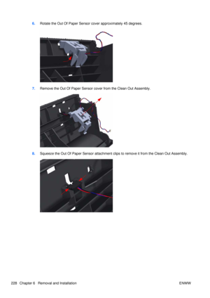Page 2426.Rotate the Out Of Paper Sensor cover approximately 45 degrees.
7.Remove the Out Of Paper Sensor cover from the Clean Out Assembly.
8.Squeeze the Out Of Paper Sensor attachment clip s to remove it from the Clean Out Assembly.
228 Chapter 6   Removal and Installation ENWW 