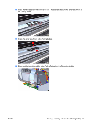 Page 25912.Use a short torx screwdriver to remove the two T- 10 screws that secure the center attachment of
the Trailing Cables.
13. Unclip the center attachment of the Trailing Cables.
14.Disconnect the two ribb on cables of the Trailing Cables from the Electronics Module.
ENWW Carriage Assembly (with or without Trailing Cable) 245 