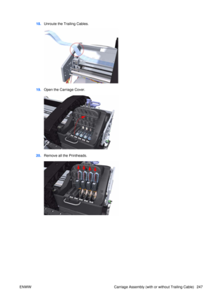 Page 26118.Unroute the Trailing Cables.
19.Open the Carriage Cover.
20.Remove all the Printheads.
ENWW Carriage Assembly (with or without Trailing Cable) 247 