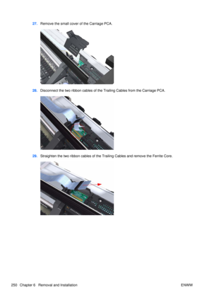 Page 26427.Remove the small cover of the Carriage PCA.
28.Disconnect the two ribbon  cables of the Trailing Cables from the Carriage PCA.
29.Straighten the two ribbon c ables of the Trailing Cables  and remove the Ferrite Core.
250 Chapter 6   Removal and Installation ENWW 