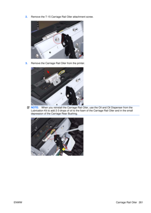 Page 2752.Remove the T-15 Carriage Rail Oiler attachment screw.
3.Remove the Carriage Rail  Oiler from the printer.
NOTE:When you reinstall the Carriage Rail Oiler,  use the Oil and Oil Dispenser from the
Lubrication Kit to add 2-3 drops of oil to the  foam of the Carriage Rail Oiler and in the small
depression of the Carriage Rear Bushing.
ENWW Carriage Rail Oiler 261 