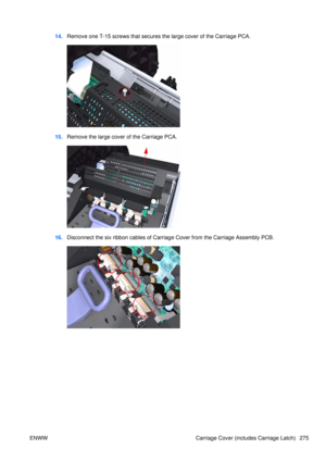 Page 28914.Remove one T-15 screws that secures the large cover of the Carriage PCA.
15.Remove the large cover of the Carriage PCA.
16.Disconnect the six ribbon cables of Carr iage Cover from the Carriage Assembly PCB.
ENWW Carriage Cover (includes Carriage Latch) 275 