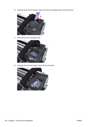 Page 29210.Carefully lift out the Ink Supply Tubes and close the carriage cover at the same time.
11.Close and lock the Carriage Cover.
12.Carefully move the Ink Supply  Tubes into the print path.
278 Chapter 6   Removal and Installation ENWW 