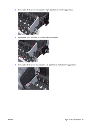 Page 2952.Remove two T-10 screws that secure the Right Side Plate of the Ink Supply Station.
3.Remove the Right Side Plate of the Right Ink Supply Station.
4.Remove two T-10 screws that secure the Left  Side Plate of the Right Ink Supply Station.
ENWW Right Ink Supply Station 281 