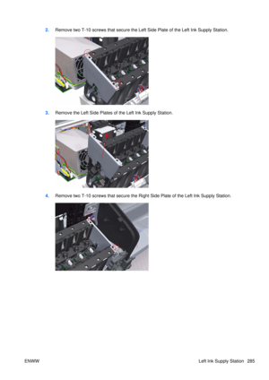 Page 2992.Remove two T-10 screws that secure the Left  Side Plate of the Left Ink Supply Station.
3.Remove the Left Side Plates of the Left Ink Supply Station.
4.Remove two T-10 screws that secure the Right  Side Plate of the Left Ink Supply Station.
ENWW Left Ink Supply Station 285 