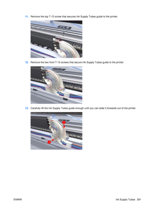 Page 30511.Remove the top T-15 screw that secures Ink Supply Tubes guide to the printer.
12.Remove the two front T-15 screws that secu re Ink Supply Tubes guide to the printer.
13.Carefully lift the Ink Supply Tubes guide enough until you can slide it forwards out of the printer.
ENWW Ink Supply Tubes 291 