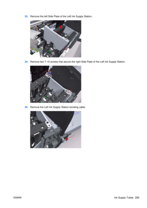 Page 30923.Remove the left Side Plate of the Left Ink Supply Station.
24.Remove two T-10 screws that secure the right Side Plate of the Left Ink Supply Station.
25.Remove the Left Ink Supply Station bonding cable.
ENWW Ink Supply Tubes 295 