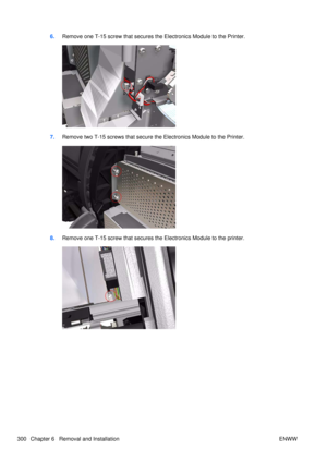 Page 3146.Remove one T-15 screw that secures the Electronics Module to the Printer.
7.Remove two T-15 screws that secure  the Electronics Module to the Printer.
8.Remove one T-15 screw that secures the Electronics Module to the printer.
300 Chapter 6   Removal and Installation ENWW 