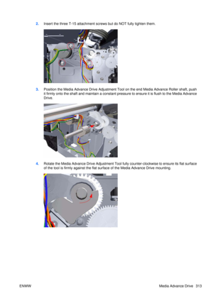 Page 3272.Insert the three T-15 attachment screws but do NOT fully tighten them.
3.Position the Media Advance Drive Adjustment Tool on the end Media Advance Roller shaft, push
it firmly onto the shaft and maintain a constant pr essure to ensure it is flush to the Media Advance
Drive.
4. Rotate the Media Advance Drive Adjustment Tool fully counter-clockwise to en sure its flat surface
of the tool is firmly against the flat surface of the Media Advance Drive mounting.
ENWW Media Advance Drive 313 