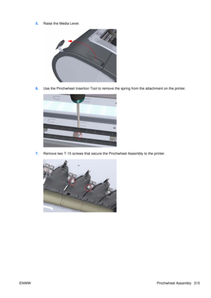 Page 3295.Raise the Media Lever.
6.Use the Pinchwheel Insertion Tool to remove th e spring from the attachment on the printer.
7.Remove two T-15 screws that secure th e Pinchwheel Assembly to the printer.
ENWW Pinchwheel Assembly 315 